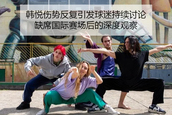 韩悦伤势反复引发球迷持续讨论 缺席国际赛场后的深度观察 - ayx